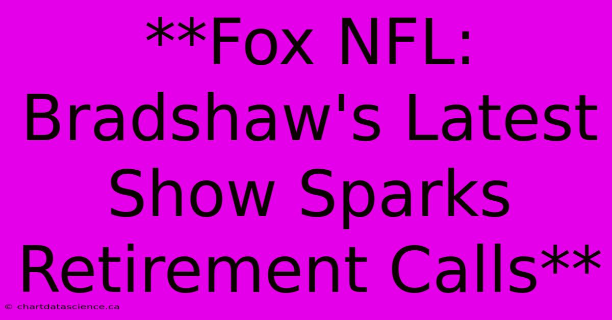 **Fox NFL: Bradshaw's Latest Show Sparks Retirement Calls**