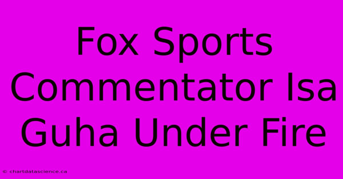 Fox Sports Commentator Isa Guha Under Fire