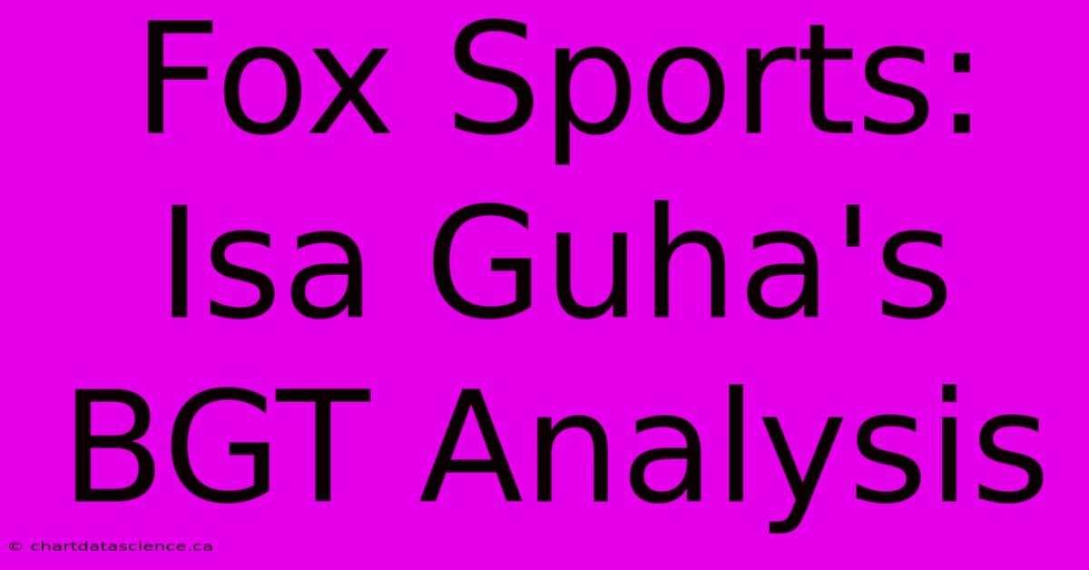 Fox Sports: Isa Guha's BGT Analysis