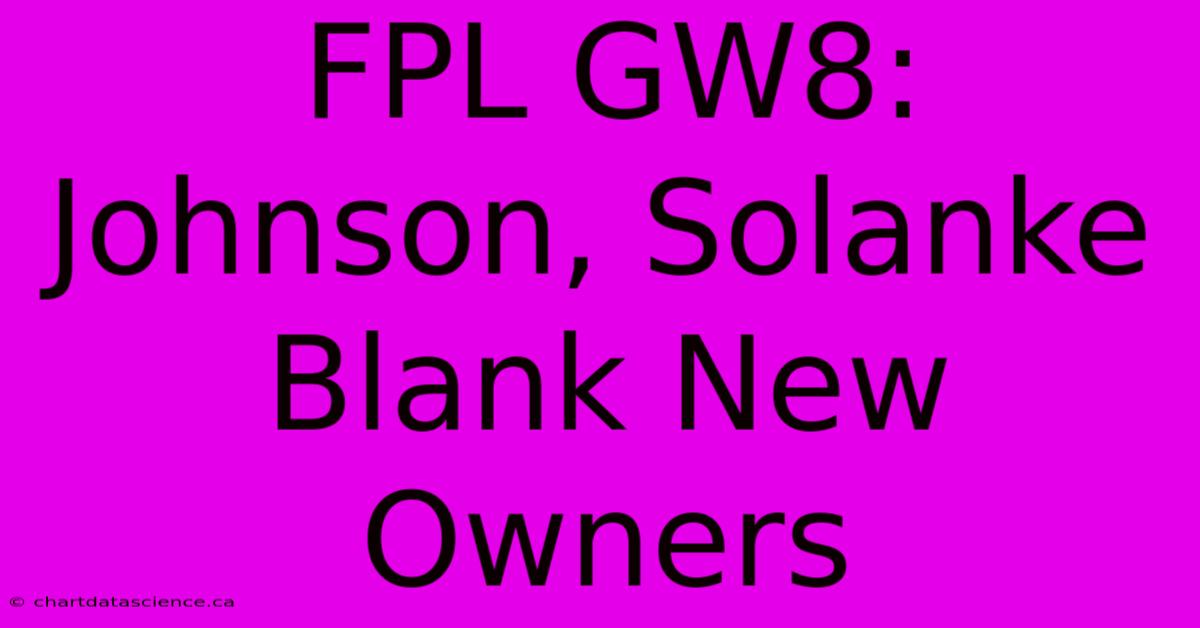 FPL GW8: Johnson, Solanke Blank New Owners