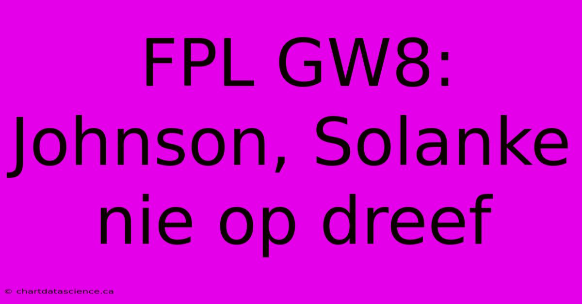 FPL GW8: Johnson, Solanke Nie Op Dreef