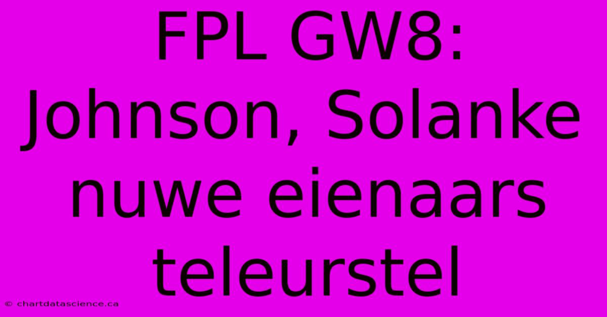 FPL GW8: Johnson, Solanke Nuwe Eienaars Teleurstel