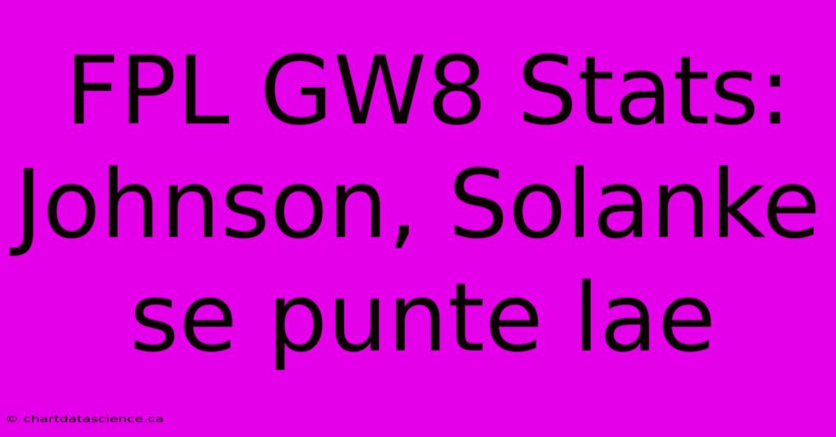 FPL GW8 Stats: Johnson, Solanke Se Punte Lae