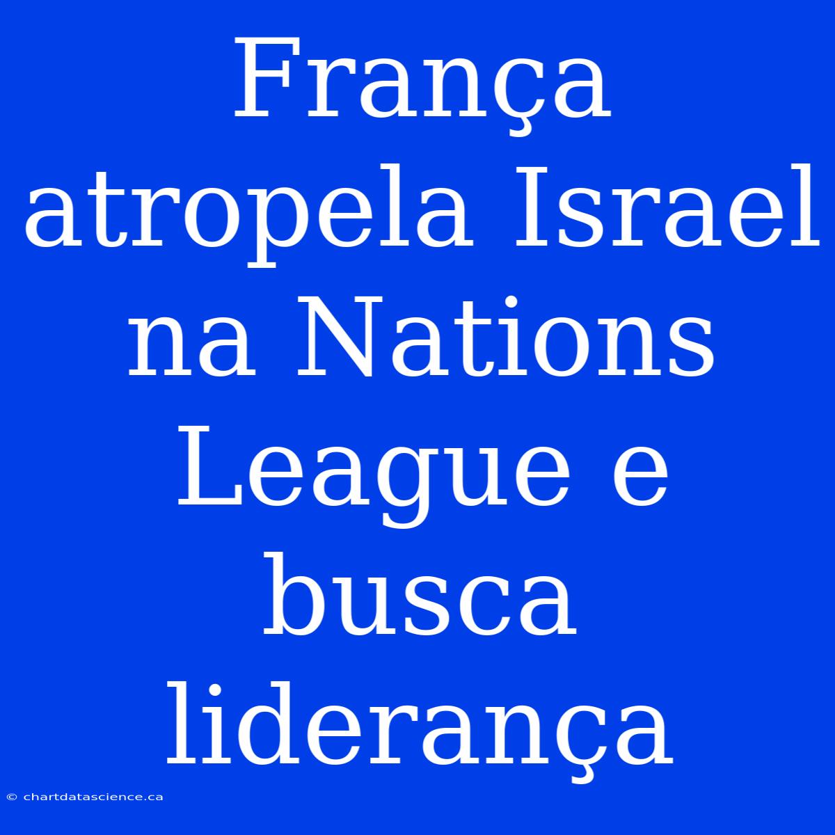 França Atropela Israel Na Nations League E Busca Liderança