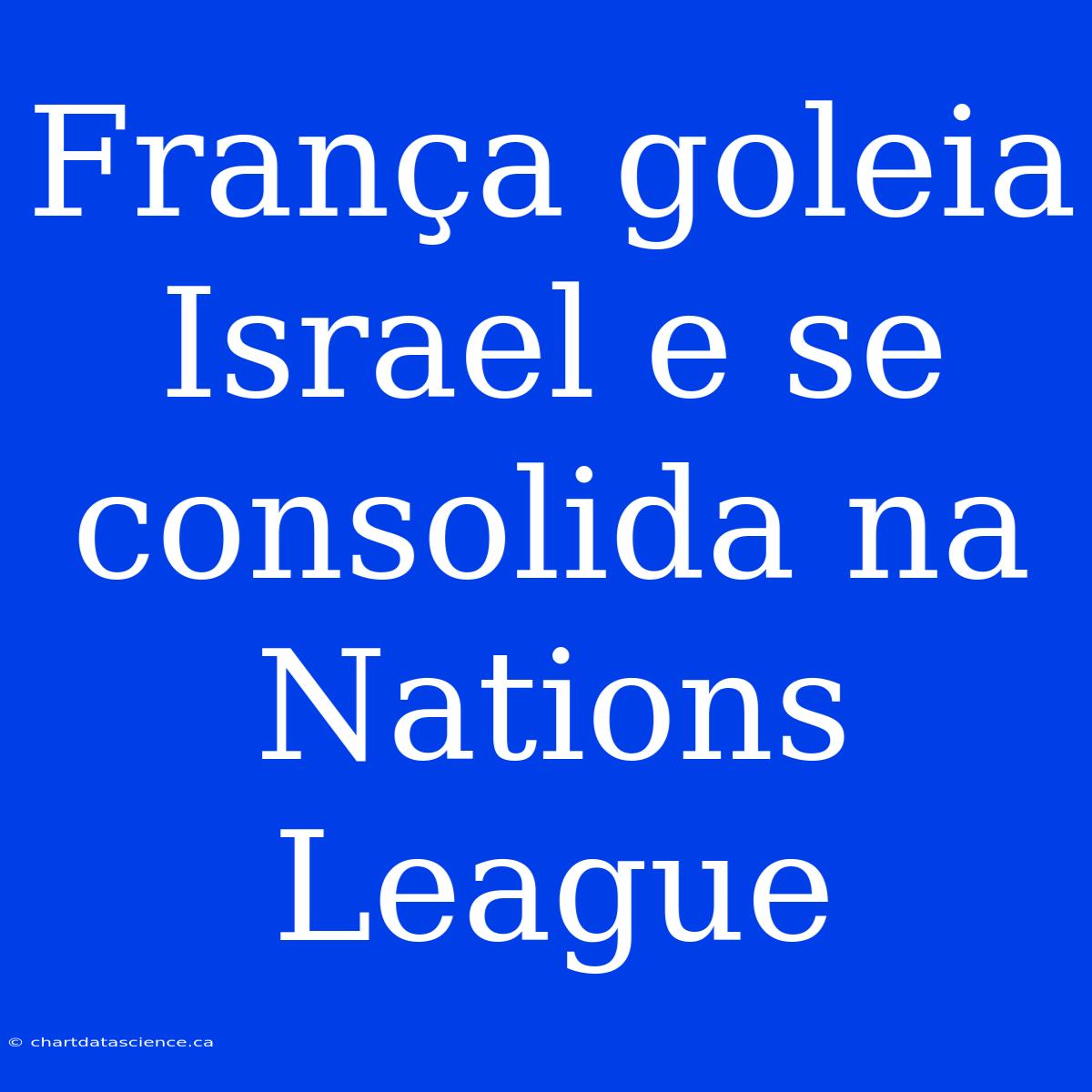 França Goleia Israel E Se Consolida Na Nations League