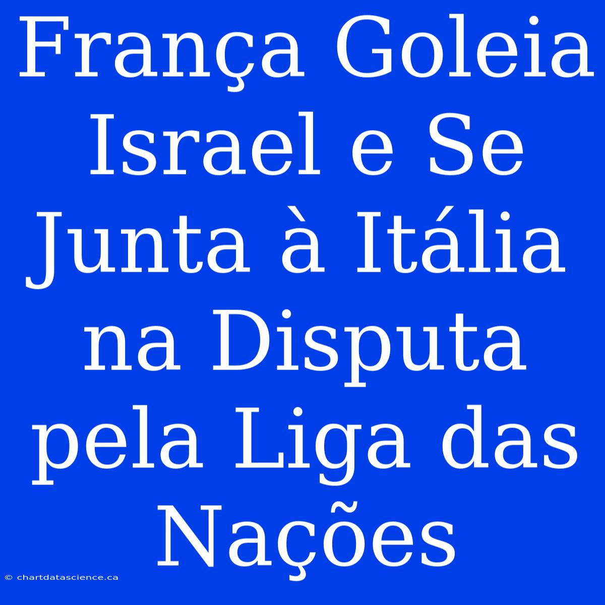 França Goleia Israel E Se Junta À Itália Na Disputa Pela Liga Das Nações