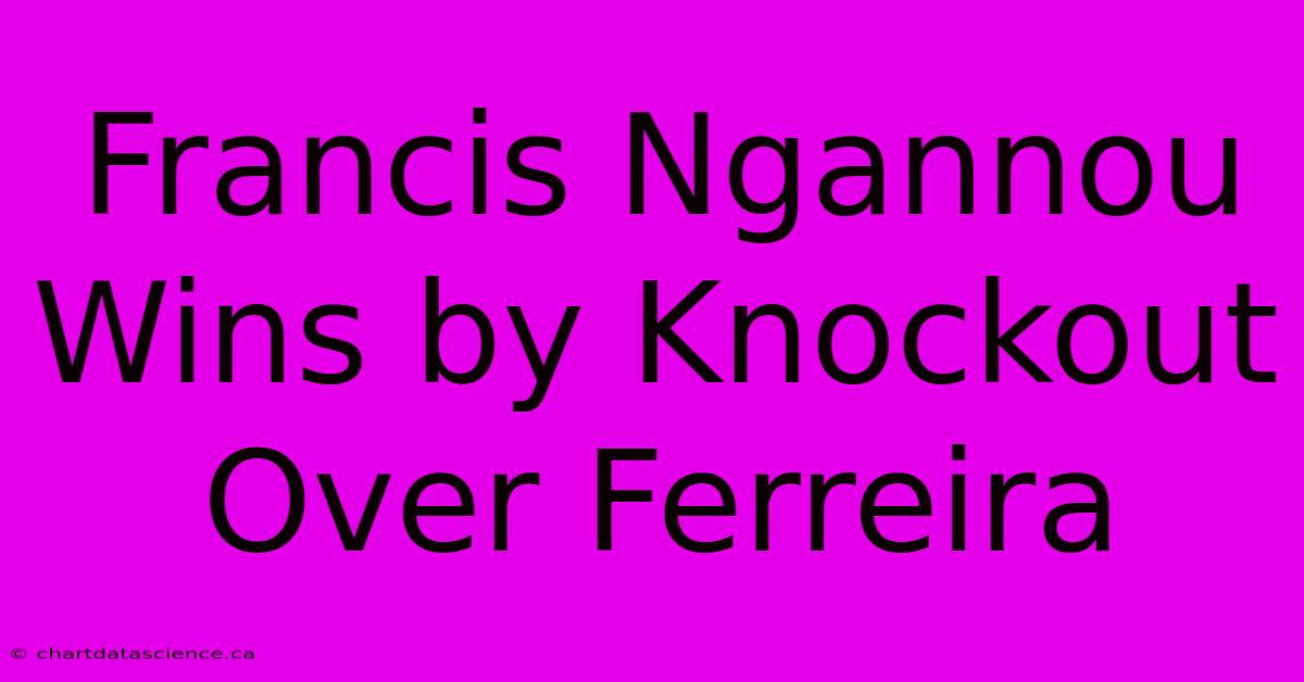 Francis Ngannou Wins By Knockout Over Ferreira