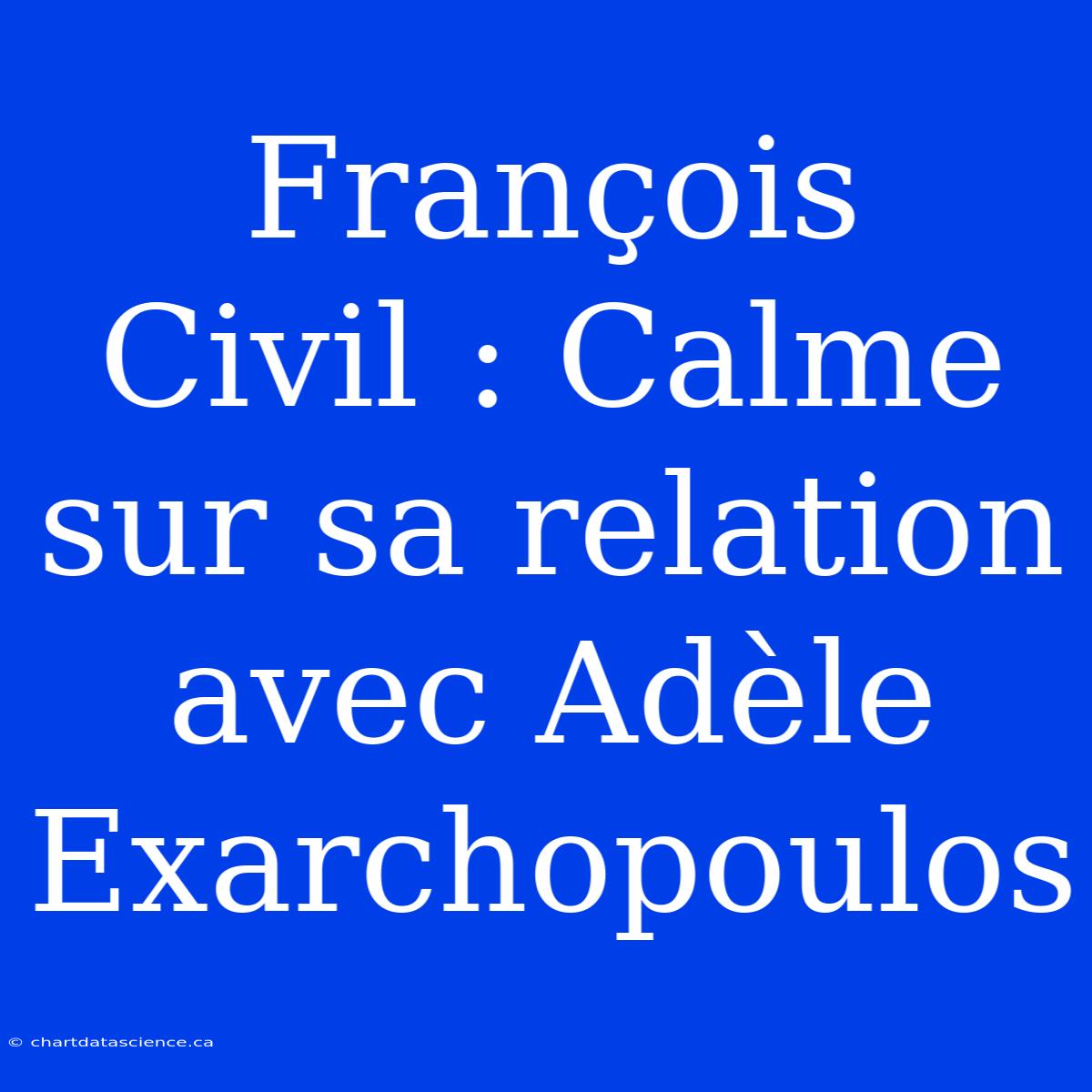 François Civil : Calme Sur Sa Relation Avec Adèle Exarchopoulos