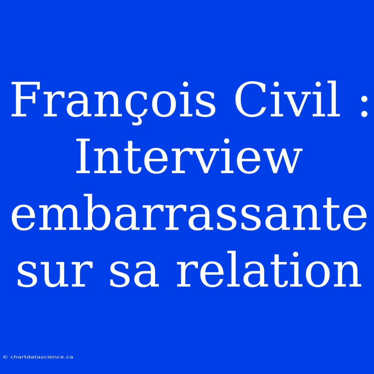 François Civil : Interview Embarrassante Sur Sa Relation