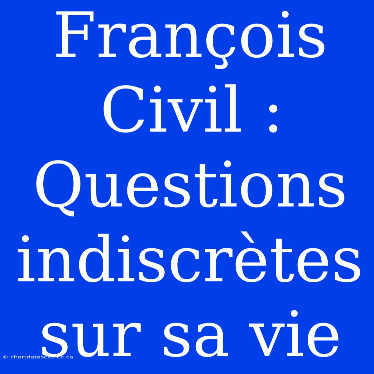 François Civil : Questions Indiscrètes Sur Sa Vie