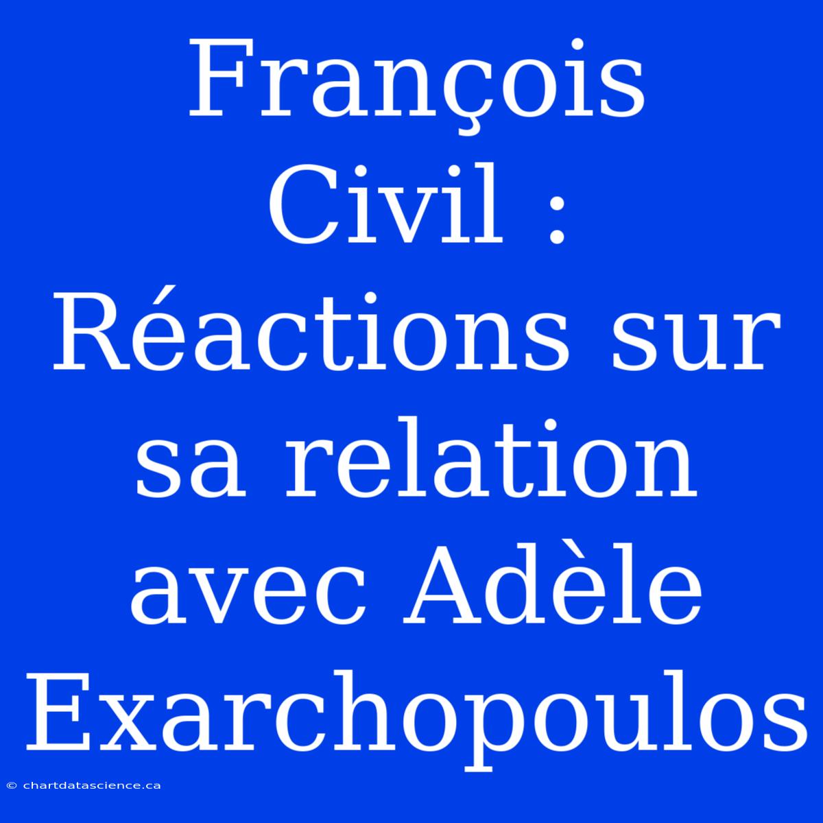 François Civil : Réactions Sur Sa Relation Avec Adèle Exarchopoulos