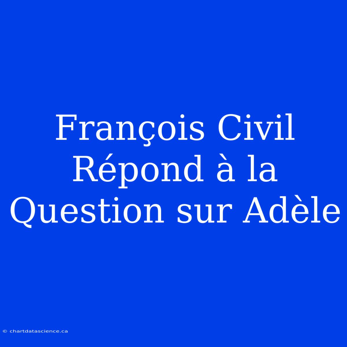 François Civil Répond À La Question Sur Adèle