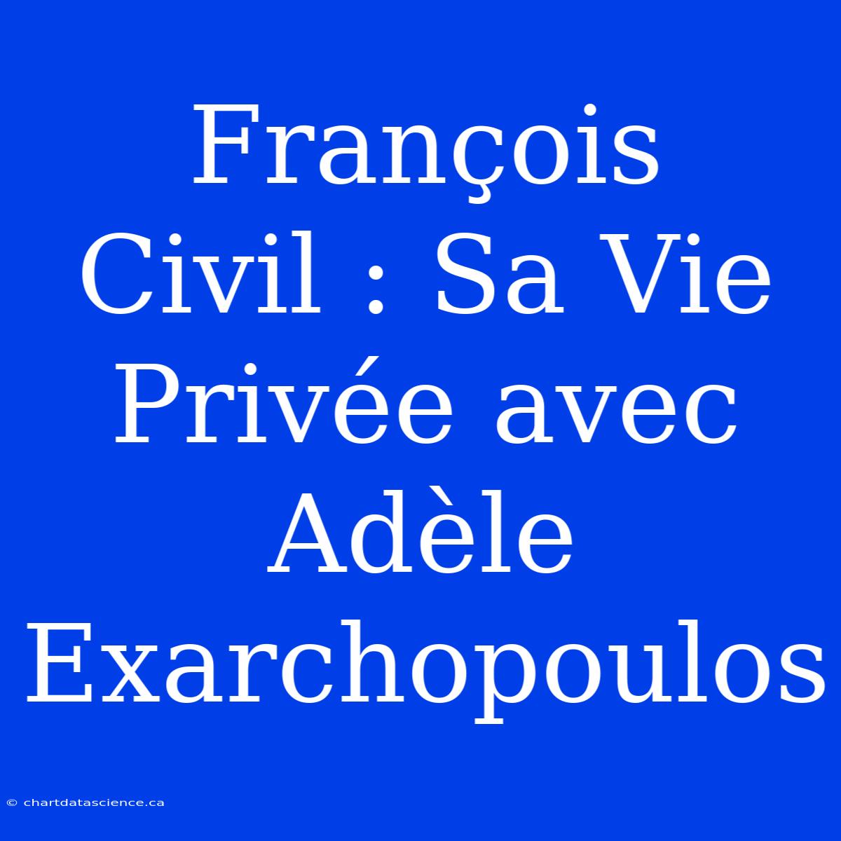 François Civil : Sa Vie Privée Avec Adèle Exarchopoulos