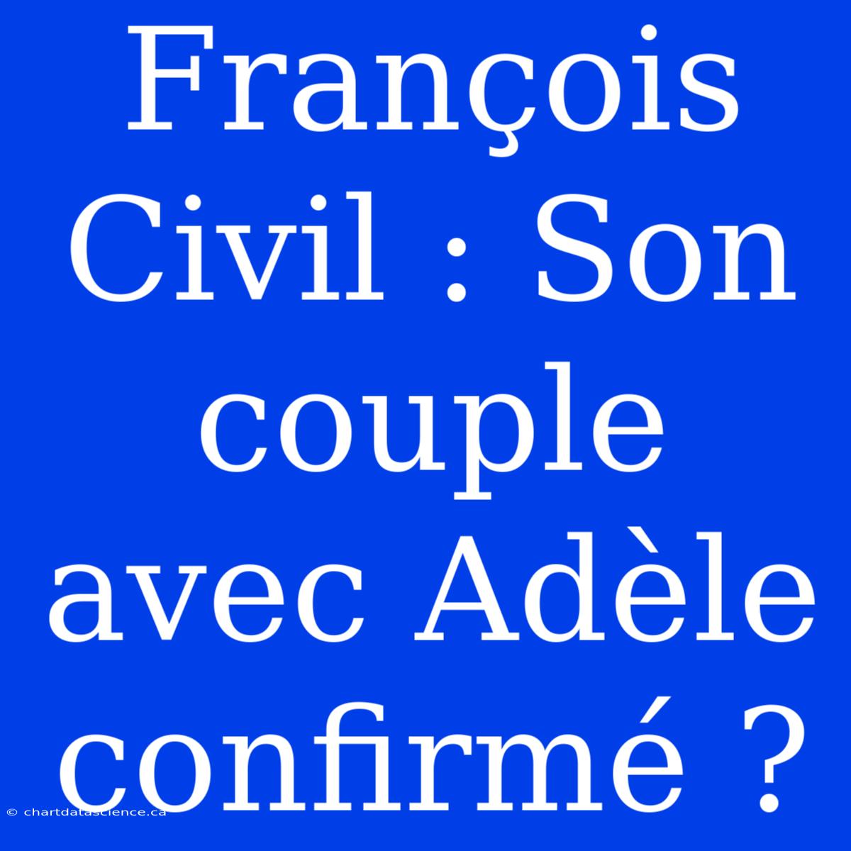 François Civil : Son Couple Avec Adèle Confirmé ?