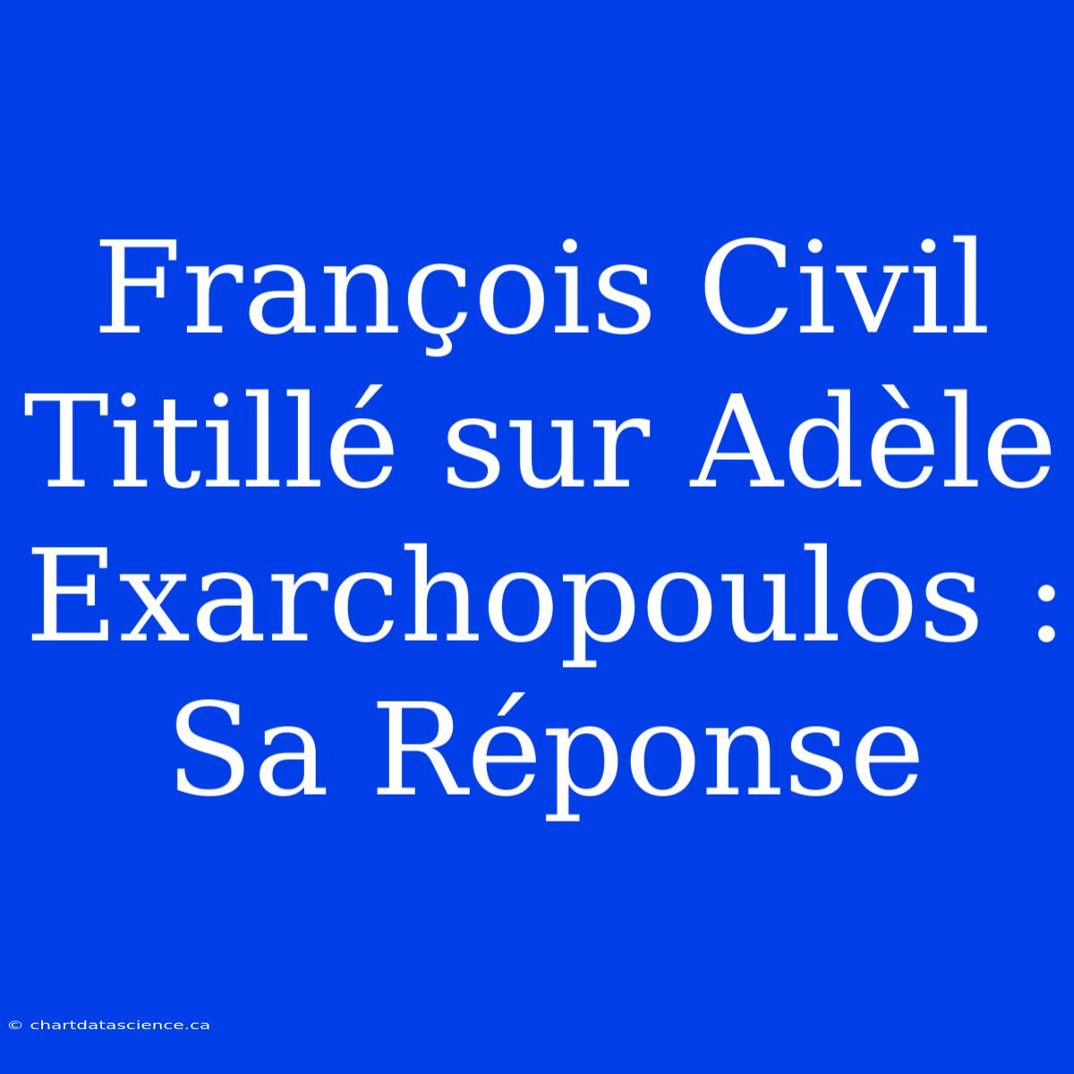 François Civil Titillé Sur Adèle Exarchopoulos : Sa Réponse