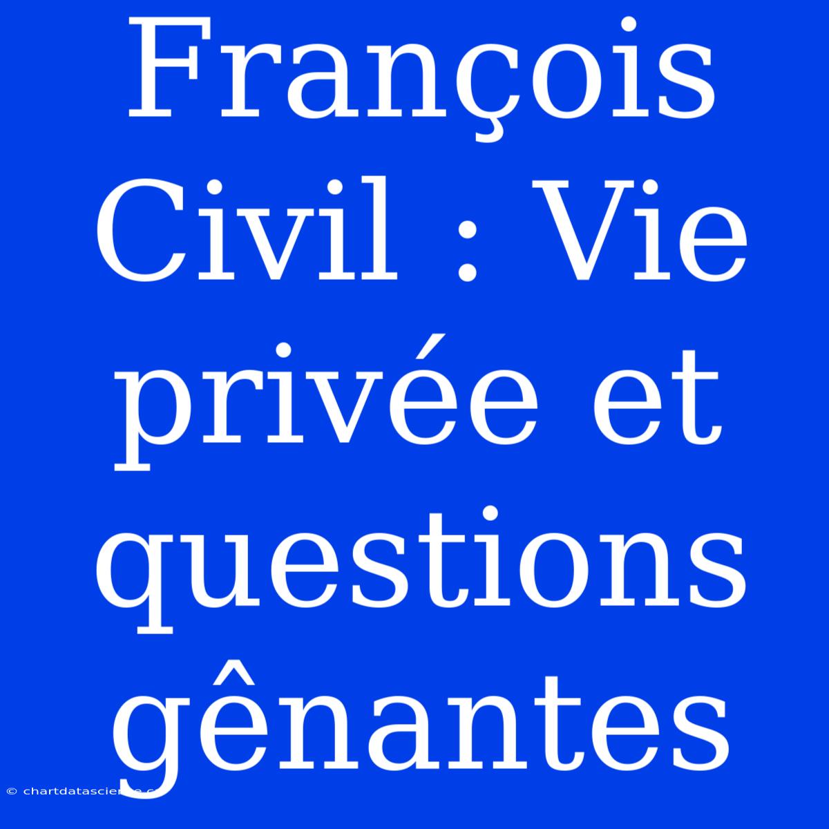 François Civil : Vie Privée Et Questions Gênantes