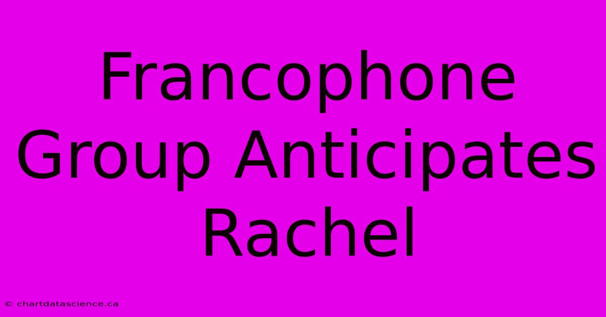 Francophone Group Anticipates Rachel