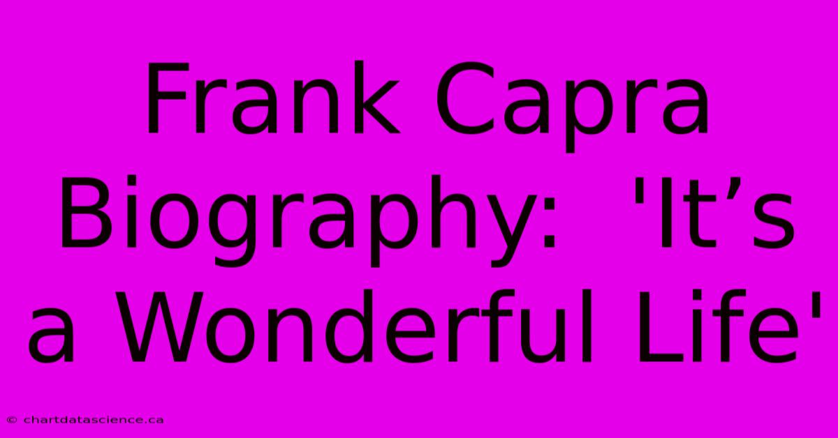 Frank Capra Biography:  'It’s A Wonderful Life'