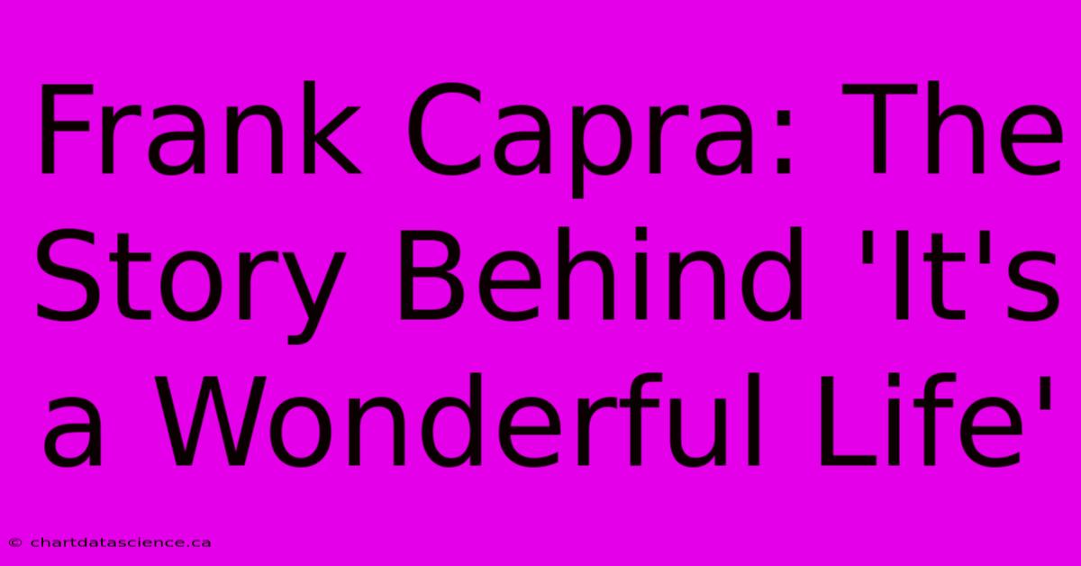 Frank Capra: The Story Behind 'It's A Wonderful Life'