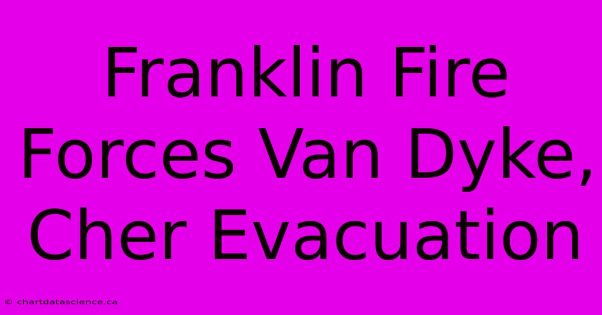 Franklin Fire Forces Van Dyke, Cher Evacuation