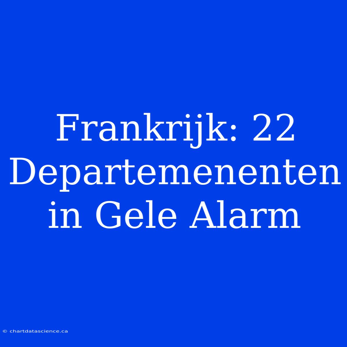 Frankrijk: 22 Departemenenten In Gele Alarm