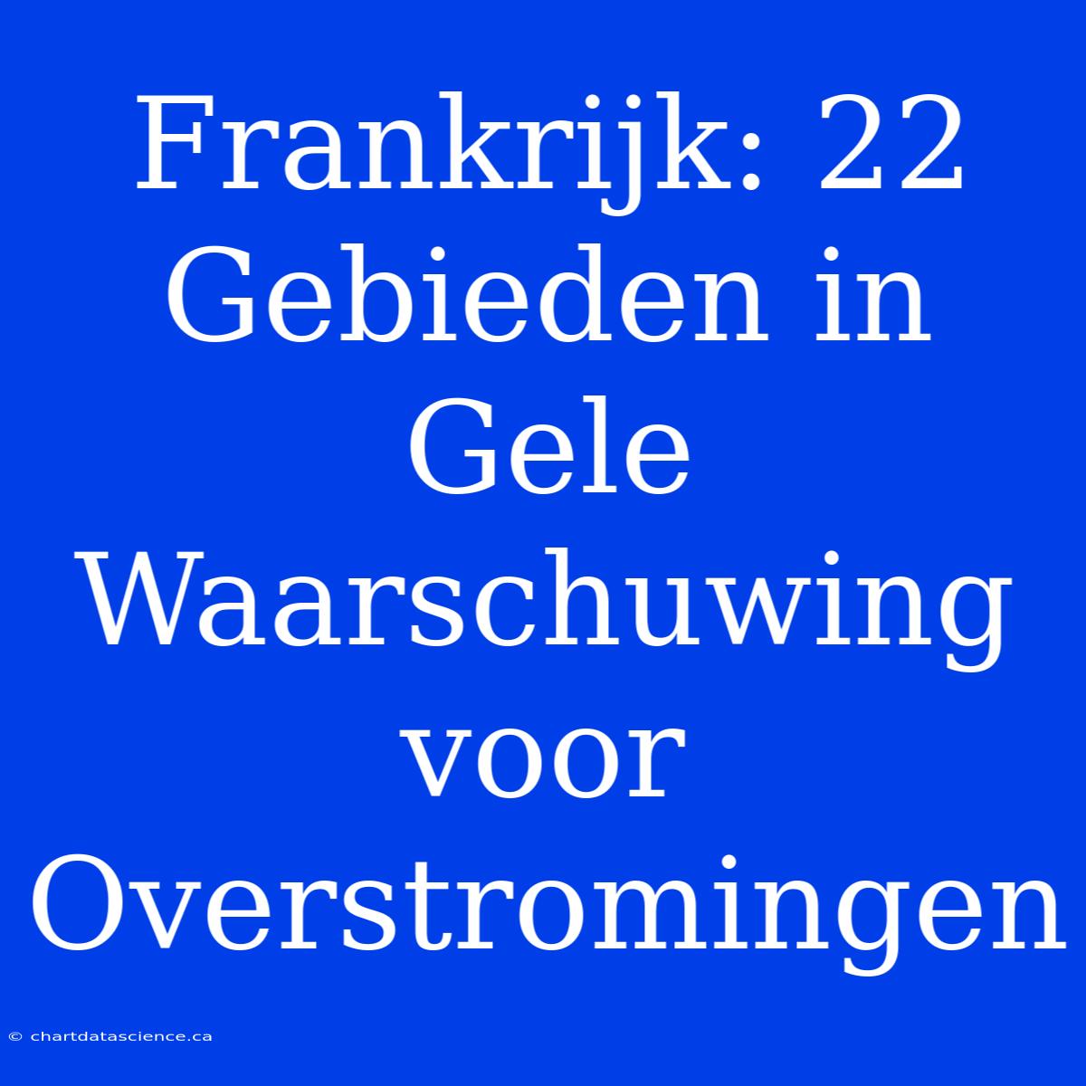 Frankrijk: 22 Gebieden In Gele Waarschuwing Voor Overstromingen