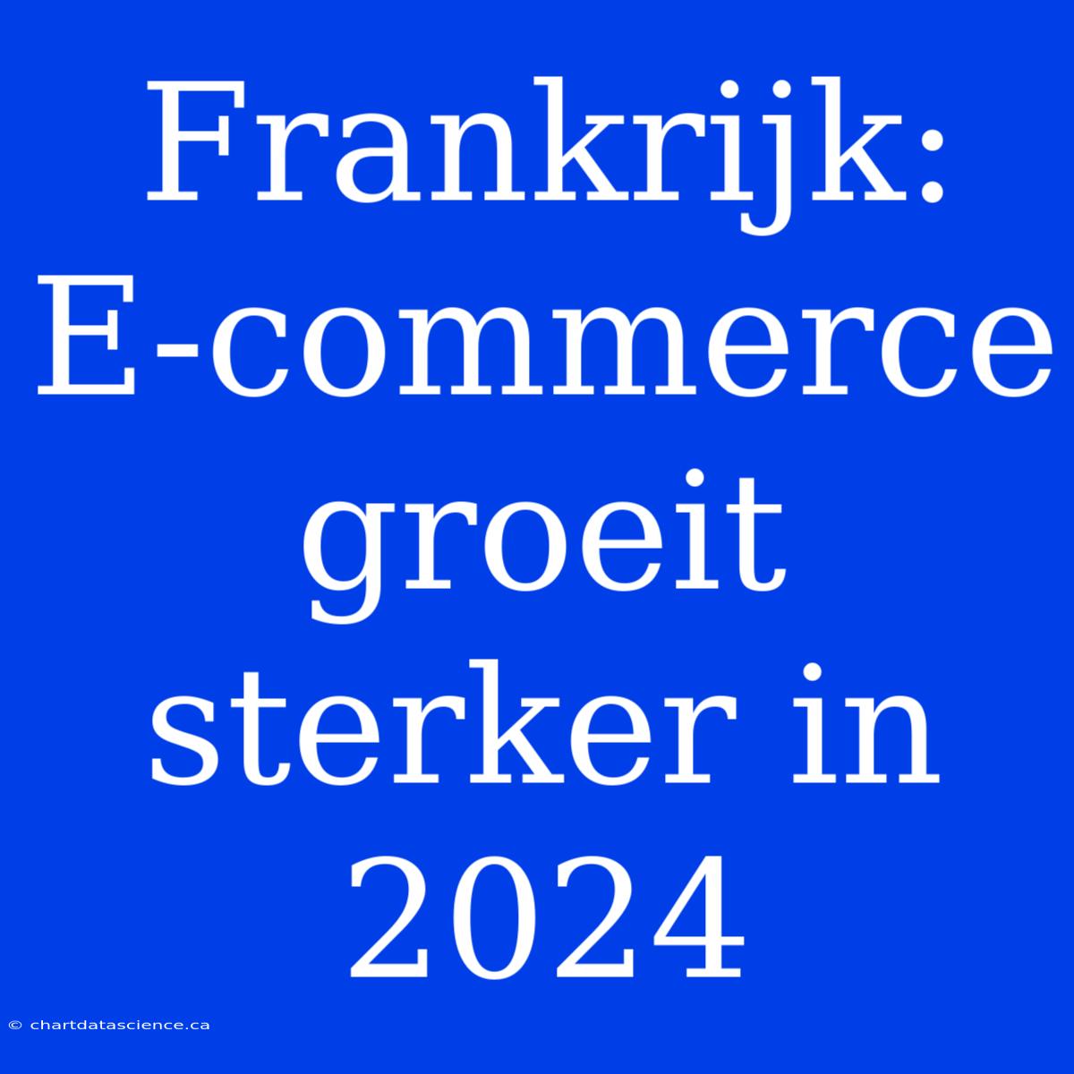 Frankrijk: E-commerce Groeit Sterker In 2024