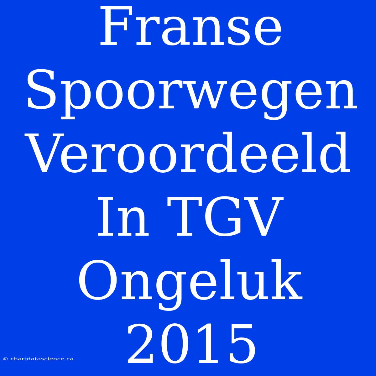 Franse Spoorwegen Veroordeeld In TGV Ongeluk 2015