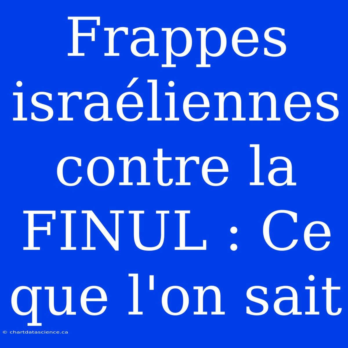 Frappes Israéliennes Contre La FINUL : Ce Que L'on Sait