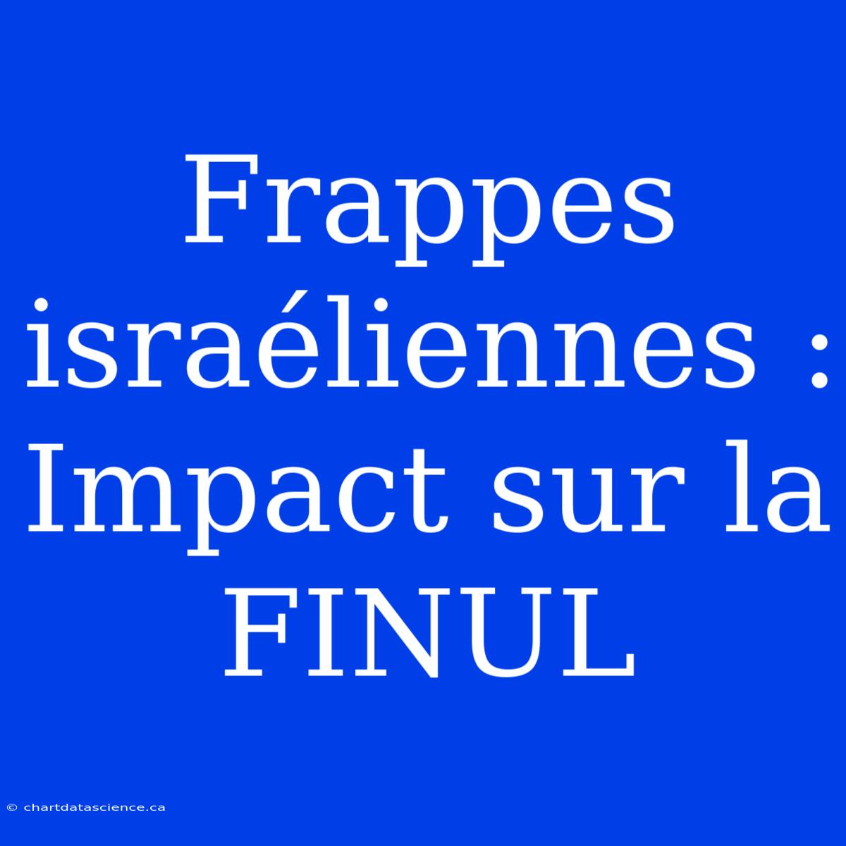 Frappes Israéliennes : Impact Sur La FINUL