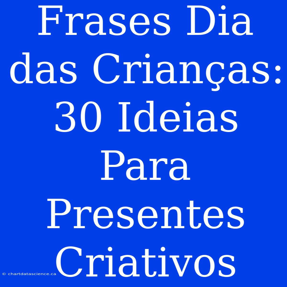 Frases Dia Das Crianças: 30 Ideias Para Presentes Criativos