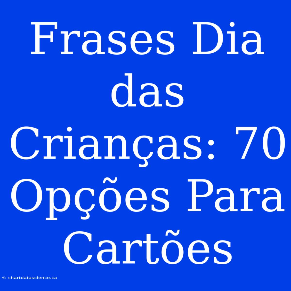 Frases Dia Das Crianças: 70 Opções Para Cartões