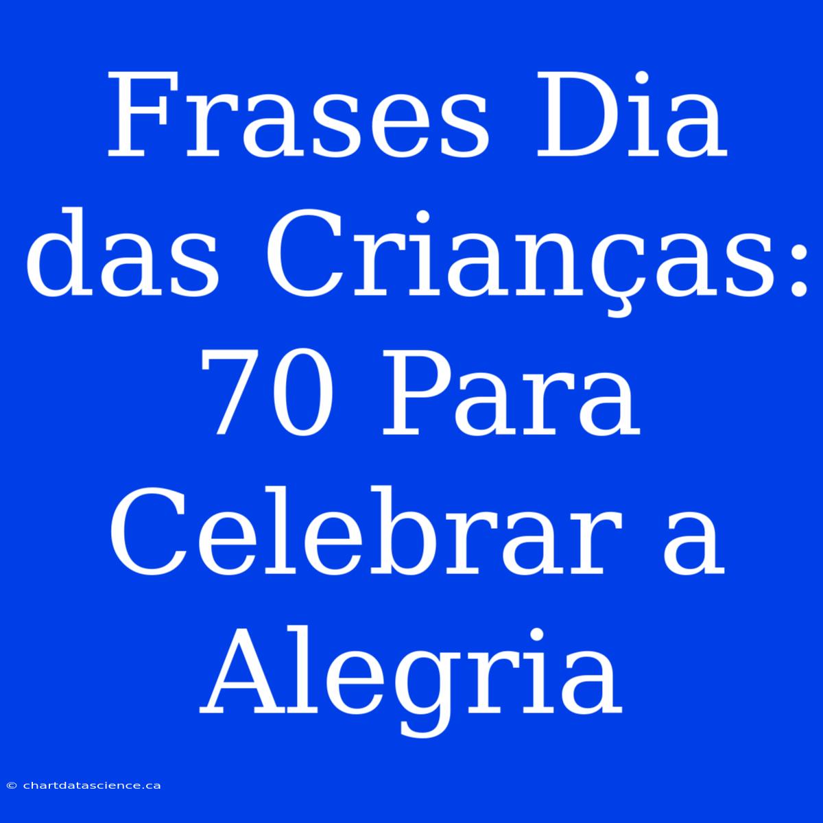 Frases Dia Das Crianças: 70 Para Celebrar A Alegria