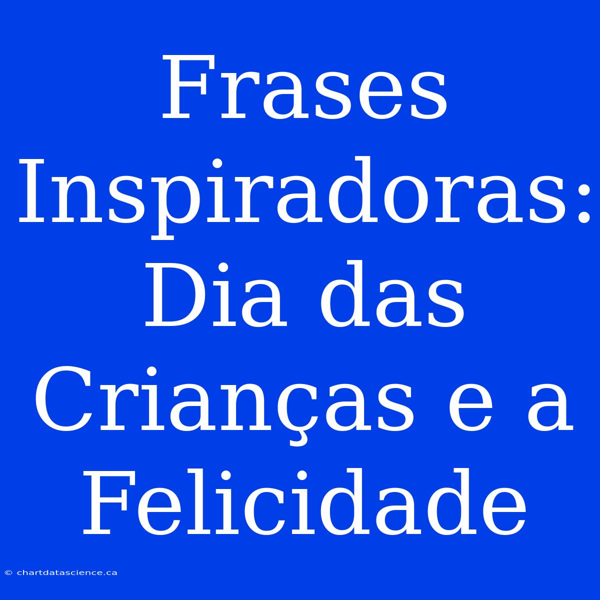 Frases Inspiradoras: Dia Das Crianças E A Felicidade