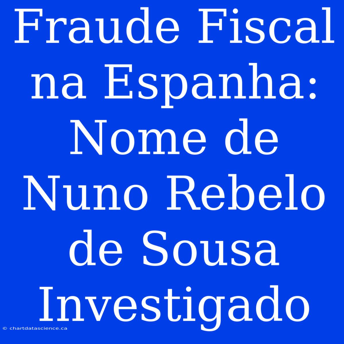 Fraude Fiscal Na Espanha: Nome De Nuno Rebelo De Sousa Investigado