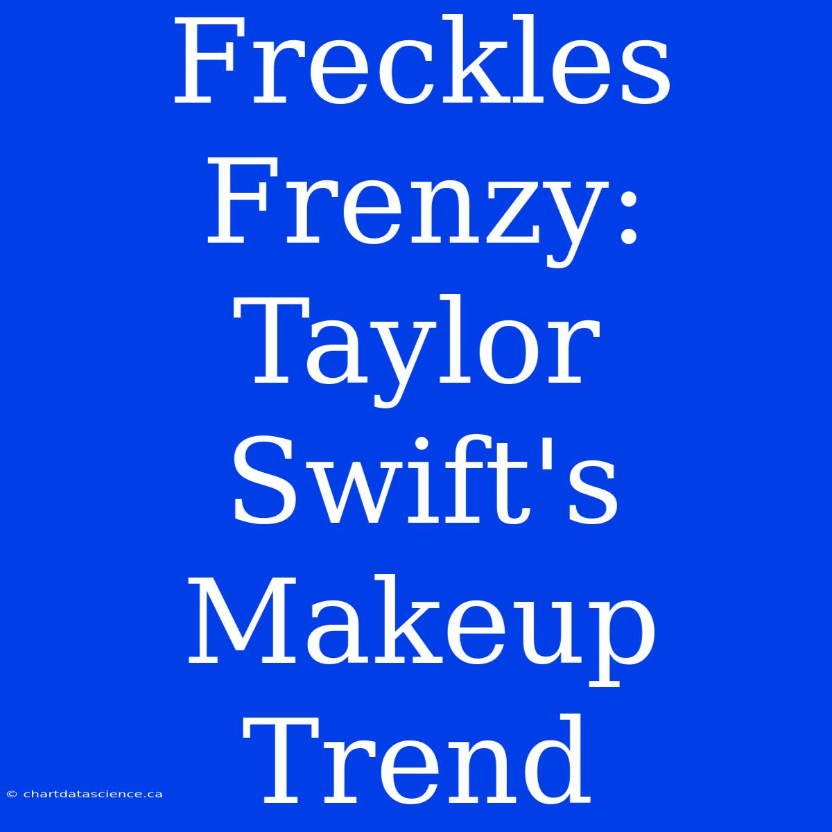 Freckles Frenzy: Taylor Swift's Makeup Trend