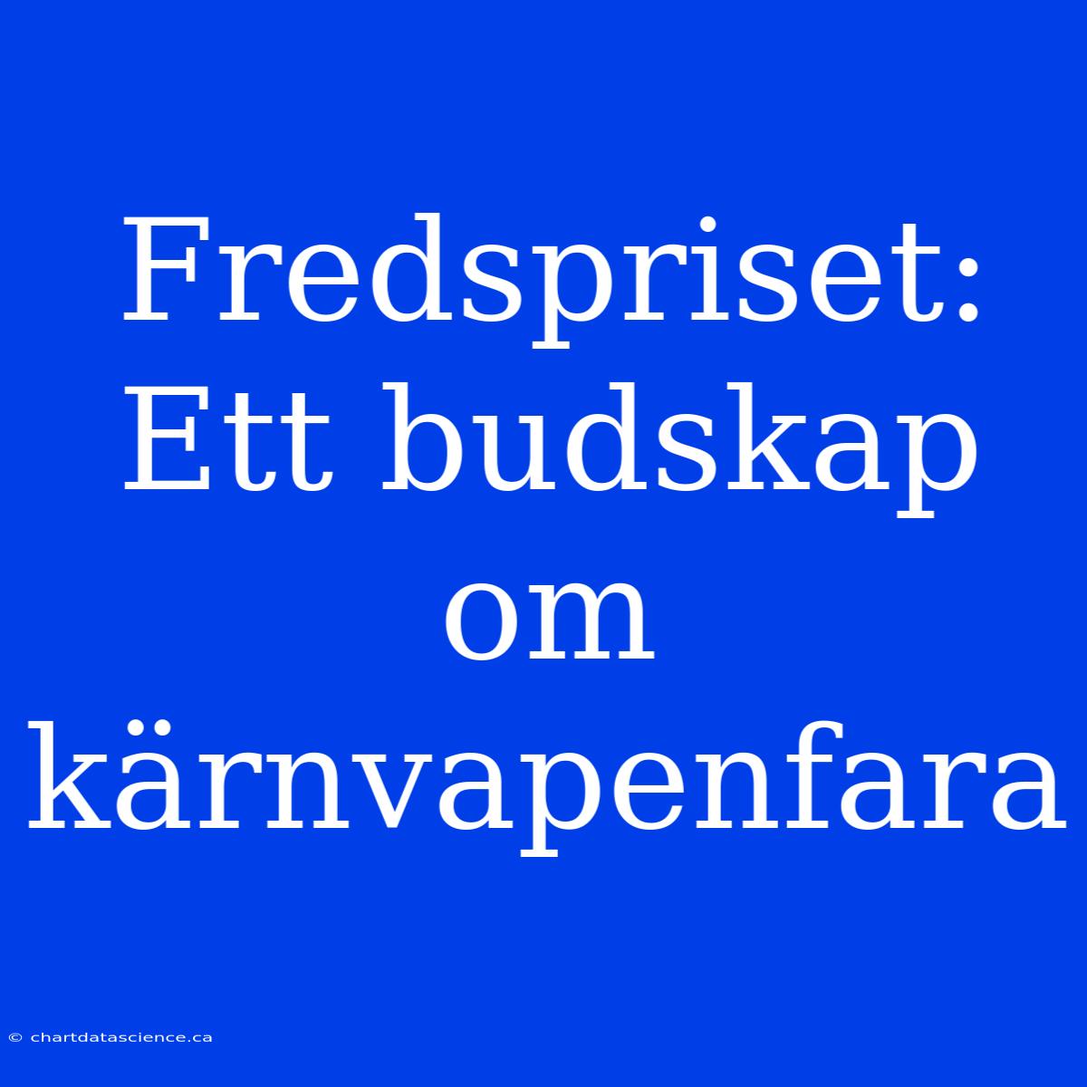 Fredspriset: Ett Budskap Om Kärnvapenfara