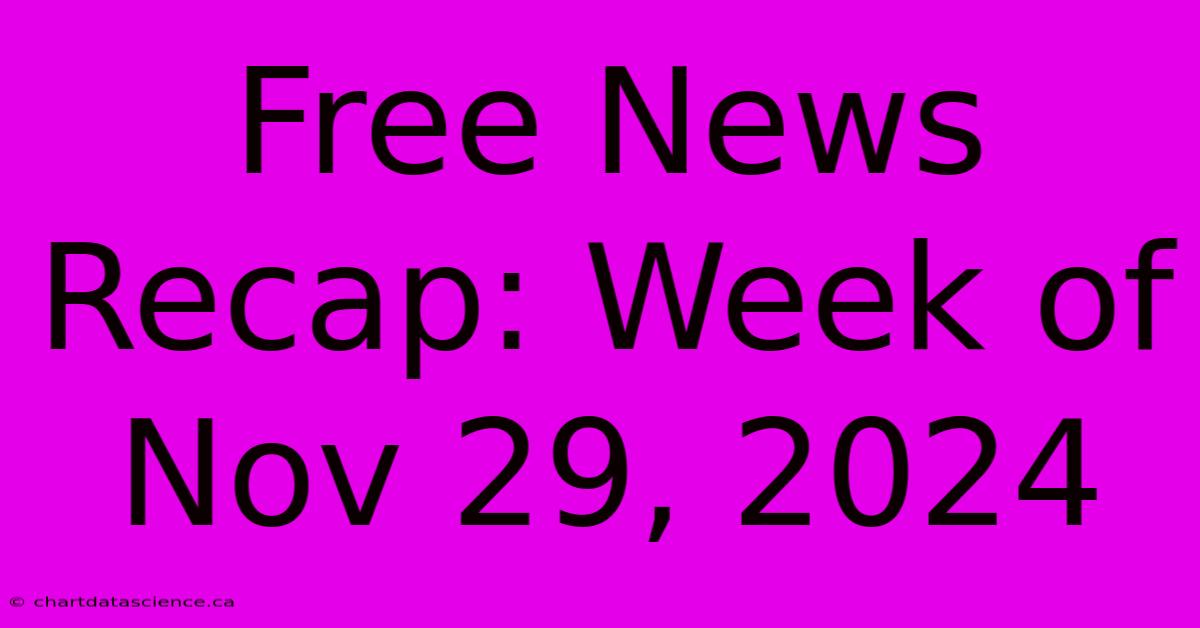 Free News Recap: Week Of Nov 29, 2024