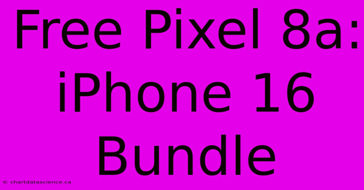 Free Pixel 8a: IPhone 16 Bundle