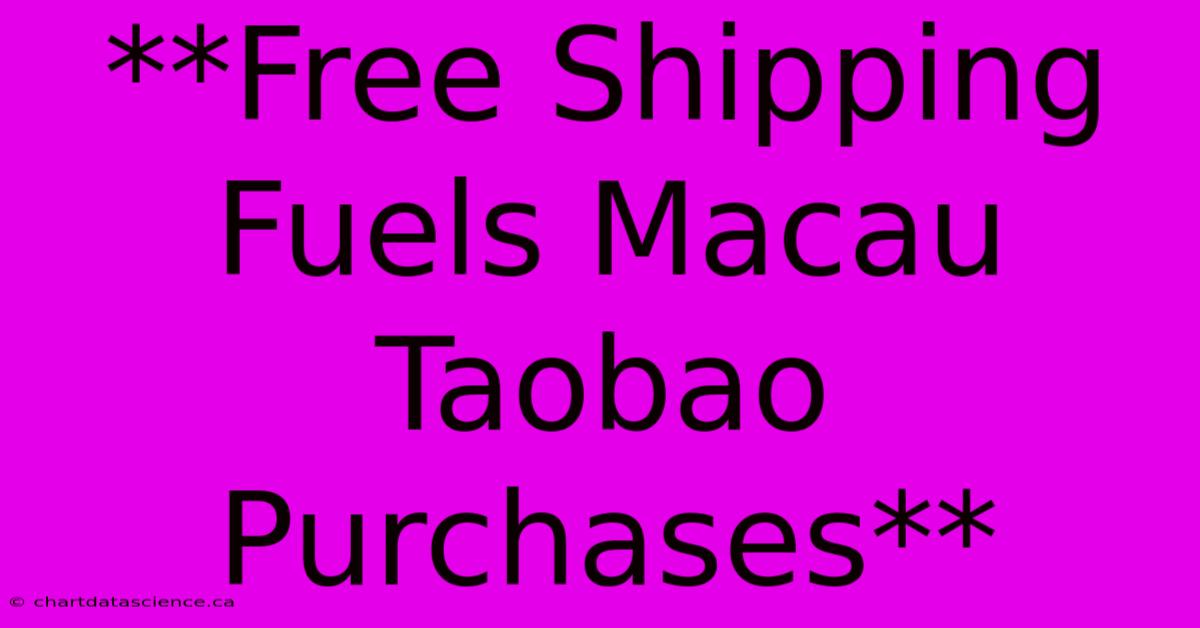 **Free Shipping Fuels Macau Taobao Purchases** 