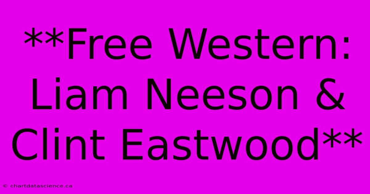 **Free Western: Liam Neeson & Clint Eastwood**