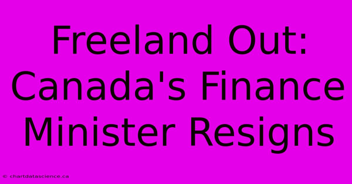 Freeland Out: Canada's Finance Minister Resigns