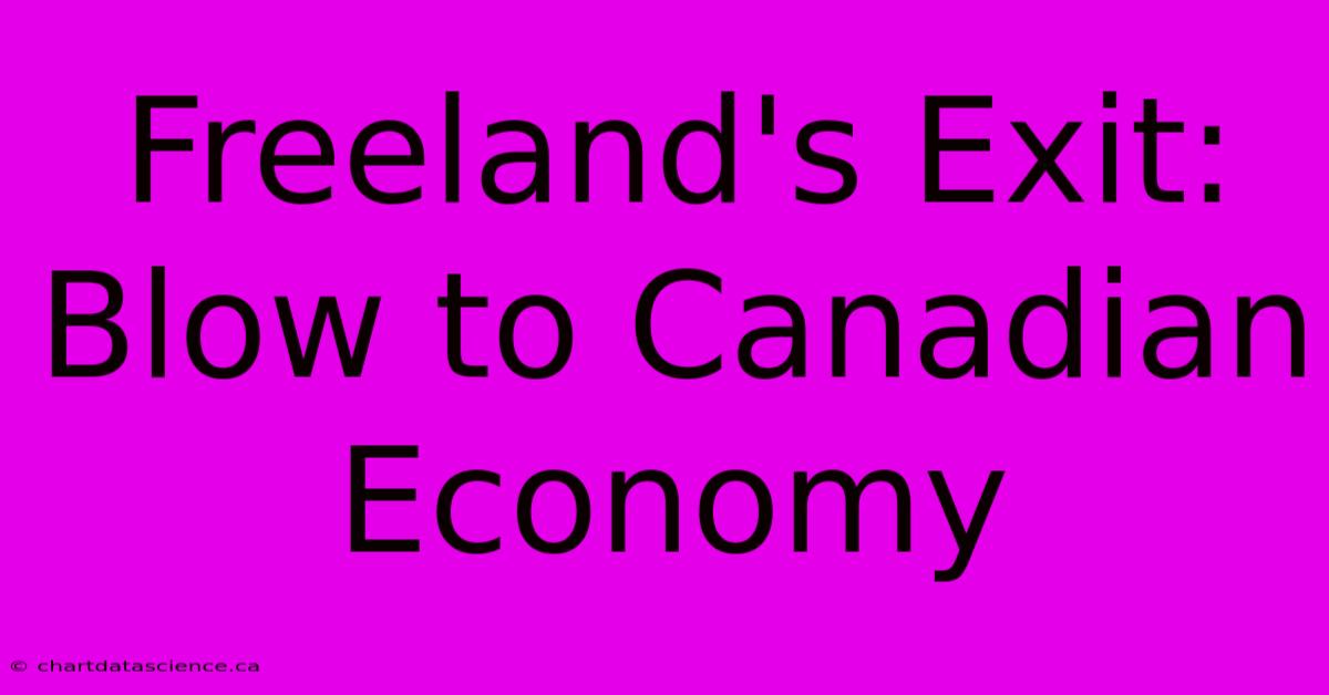 Freeland's Exit: Blow To Canadian Economy