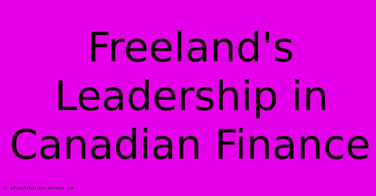 Freeland's Leadership In Canadian Finance