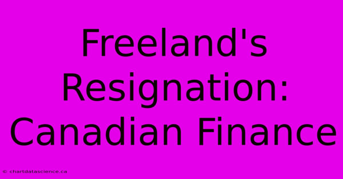 Freeland's Resignation: Canadian Finance