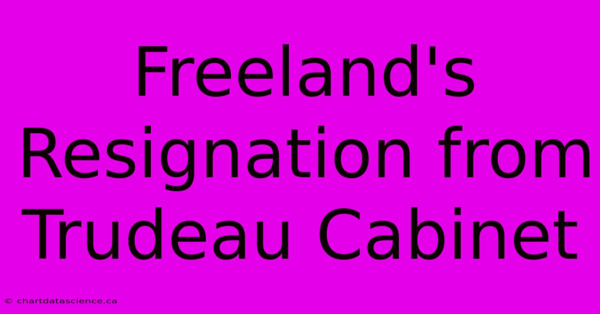 Freeland's Resignation From Trudeau Cabinet