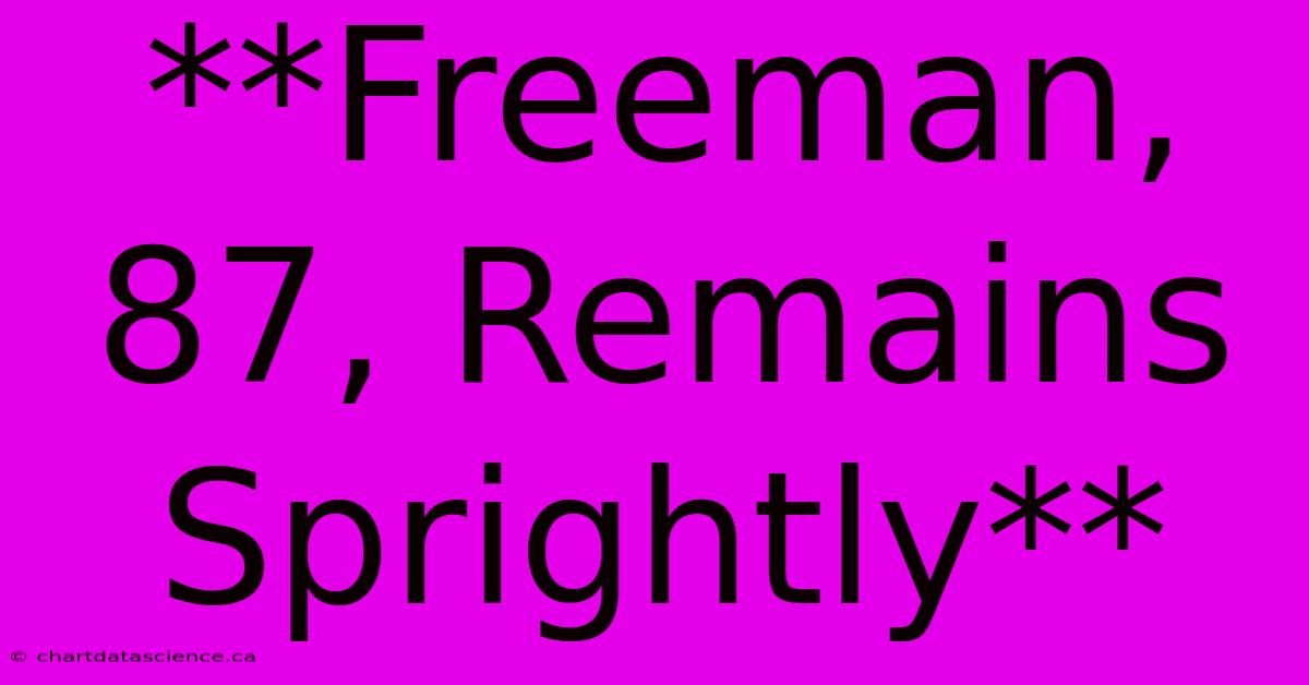 **Freeman, 87, Remains Sprightly**