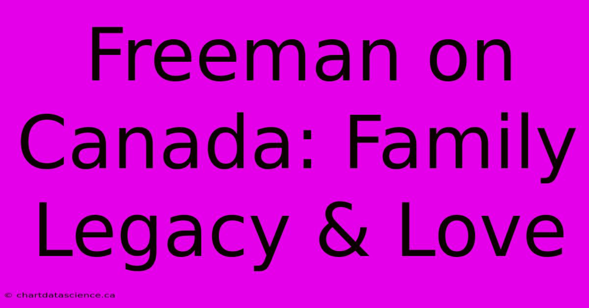 Freeman On Canada: Family Legacy & Love