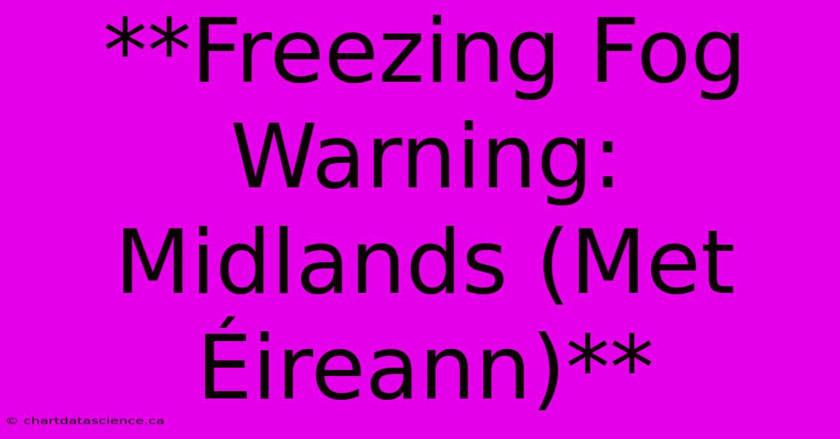 **Freezing Fog Warning: Midlands (Met Éireann)**