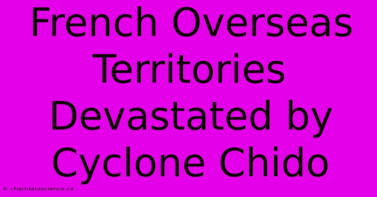 French Overseas Territories Devastated By Cyclone Chido